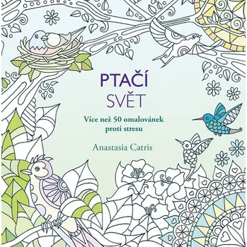 Antistresové omalovánky Ptačí svět: Více než 50 omalovánek proti stresu - Anastasia Catris
