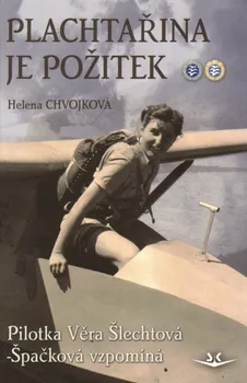 Literární biografie Plachtařina je požitek: Pilotka Věra Šlechtová-Špačková vzpomíná - Helena Chvojková