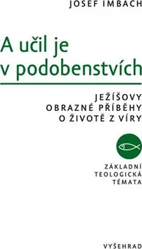 A učil je v podobenstvích: Ježíšovy obrazné příběhy o životě z víry - Josef Imbach