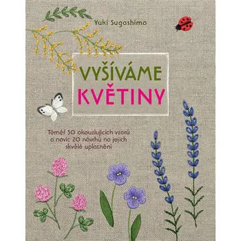 Recenze Vyšíváme květiny: Téměř 50 okouzlujících vzorů a navíc 20 návrhů na jejich skvělé uplatnění - Yuki Sugashima