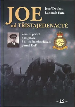 Literární biografie Joe od třistajedenácté: Životní příběh navigátora 311. čs. bombardovací perutě RAF - Josef Doubek, Lubomír Faitz