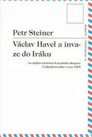 Václav Havel a invaze do Iráku: se stálým zřetelem k sovětské okupaci Československa 1968 - Petr Steiner