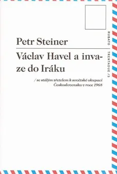 Václav Havel a invaze do Iráku: se stálým zřetelem k sovětské okupaci Československa 1968 - Petr Steiner