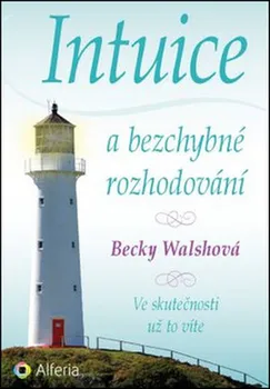 Osobní rozvoj Intuice a bezchybné rozhodování: Ve skutečnosti už to víte - Becky Walsh 