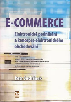 E-Commerce: Elektronické podnikání a koncepce elektronického obchodování - Petr Suchánek