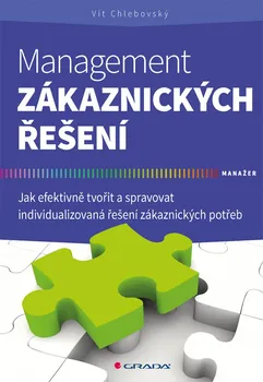 Management zákaznických řešení: Jak efektivně tvořit a spravovat individualizovaná řešení zákaznických potřeb - Vít Chlebovský