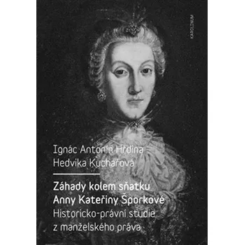 Záhady kolem sňatku Anny Kateřiny Šporkové: Historicko-právní studie z manželského práva - Ignác Antonín Hrdina, Hedvika Kuchařová