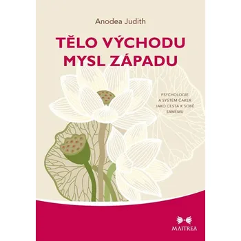Tělo Východu, mysl Západu: Psychologie a systém čaker jako cesta k sobě samému - Anodea Judith