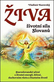 Živa: Životní síla Slovanů: Staroslovanské učení o životní energii, léčení, duchovním růstu a šťastném životě - Vladimír Kurovskij