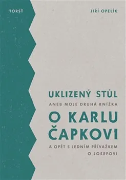 Literární biografie Uklizený stůl: aneb Moje druhá knížka o Karlu Čapkovi a opět s jedním přívažkem o Josefovi - Jiří Opelík