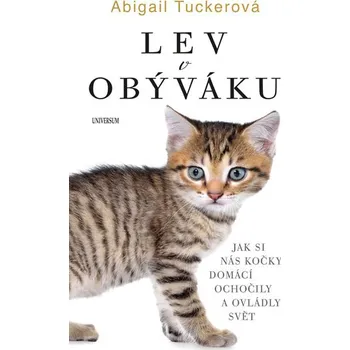 Lev v obýváku: Jak si nás kočky domácí ochočily a ovládly svět - Abigail Tucker Chovatelství Lev v obýváku: Jak si nás kočky domácí ochočily a ovládly svět - Abigail Tucker