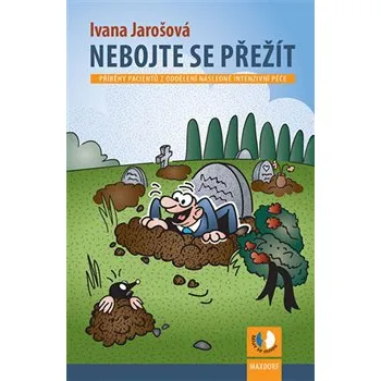 Nebojte se přežít: Příběhy pacientů z oddělení následné intenzivní péče - Ivana Jarošová