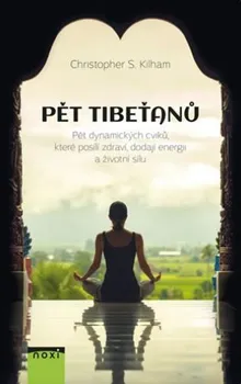Pět Tibeťanů: Pět dynamických cviků, které posílí zdraví, dodají energii a životní sílu - Christopher S. Kilham