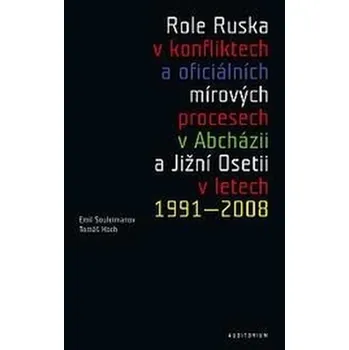 Role Ruska v konfliktech a oficiálních mírových procesech v Abcházii a Jižní Osetii v letech 1991–2008 - Tomáš Hoch, Emil Souleimanov
