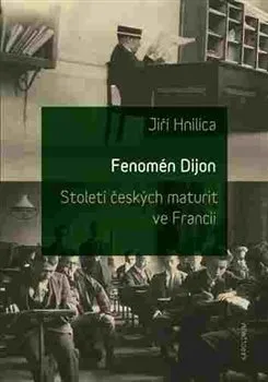 Fenomén Dijon: Století českých maturit ve Francii - Jiří Hnilica