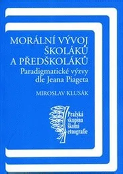 Morální vývoj školáků a předškoláků: Paradigmatické výzvy dle Jeana Piageta - Miroslav Klusák