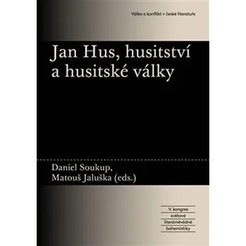 Jan Hus, husitství a husitské války - Daniel Soukup, Matouš Jaluška Jan Hus, husitství a husitské války - Daniel Soukup, Matouš Jaluška