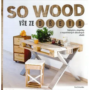 So Wood - Vše ze dřeva: Nábytek a doplňky z nepotřebných dřevěných obalů - Eva Schneider
