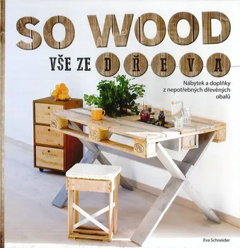 So Wood - Vše ze dřeva: Nábytek a doplňky z nepotřebných dřevěných obalů - Eva Schneider