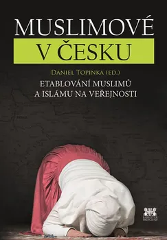 Muslimové v Česku: Etablování muslimů a islámu na veřejnosti - Daniel Topinka