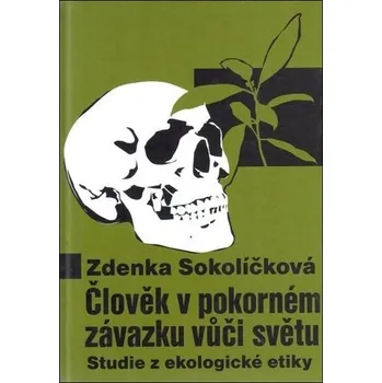 Člověk v pokorném závazku vůči světu: Studie z ekologické etiky - Zdenka Sokolíčková