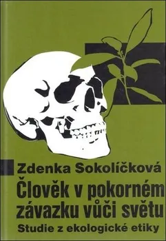 Člověk v pokorném závazku vůči světu: Studie z ekologické etiky - Zdenka Sokolíčková