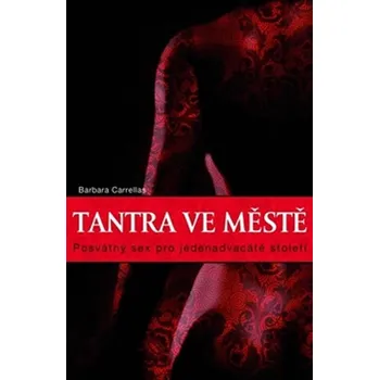 Tantra ve městě: Posvátný sex pro jednadvacáté století - Barbara Carrellas 