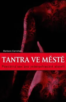 Tantra ve městě: Posvátný sex pro jednadvacáté století - Barbara Carrellas 