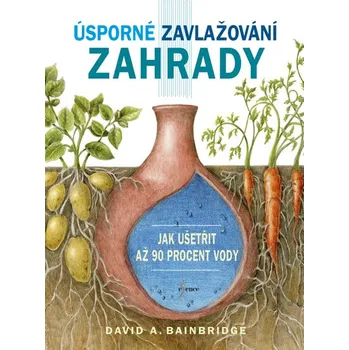 Úsporné zavlažování zahrady: Jak ušetřit až 90 procent vody - David A. Bainbridge 