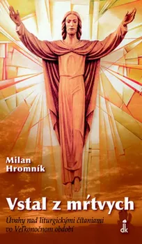 Vstal z mŕtvych: Úvahy nad liturgickými čítaniami vo Veľkonočnom období - Milan Hromník