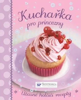 Kuchařka pro princezny: Úžasné holčičí recepty - Svojtka & Co.