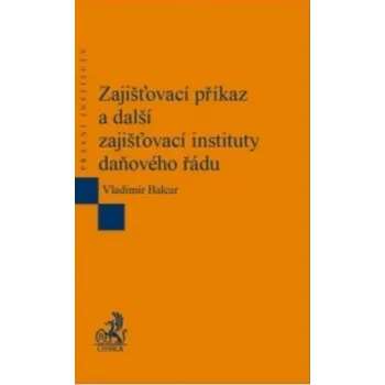 Zajišťovací příkaz a další zajišťovací instituty daňového řádu - Vladimír Balcar