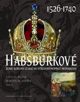 Habsburkové 1526-1740: Země Koruny české ve středoevropské monarchii - Václav Bůžek, Rostislav Smíšek