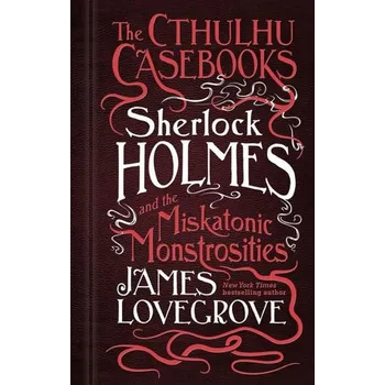 Cizojazyčná kniha Sherlock Holmes and the Miskatonic Monstrosities: The Cthulhu Casebooks - James Lovegrove (EN)