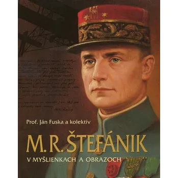 Literární biografie M. R. Štefánik v myšlienkach a obrazoch - Ján Fuska a kol.
