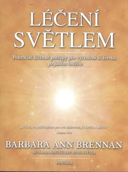 Léčení světlem: Pokročilé léčebné postupy pro vytvoření si života, po jaké toužíte - Barbara Ann Brennan