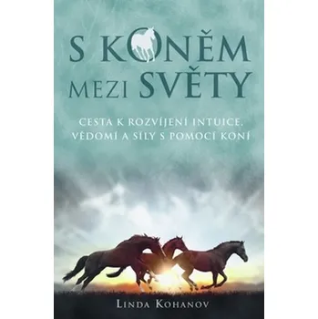 S koněm mezi světy: Cesta k rozvíjení intuice, vědomí a síly s pomocí koní - Linda Kohanov Duchovní literatura S koněm mezi světy: Cesta k rozvíjení intuice, vědomí a síly s pomocí koní - Linda Kohanov