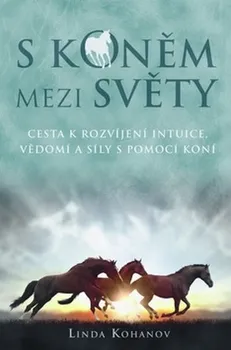 Duchovní literatura S koněm mezi světy: Cesta k rozvíjení intuice, vědomí a síly s pomocí koní - Linda Kohanov