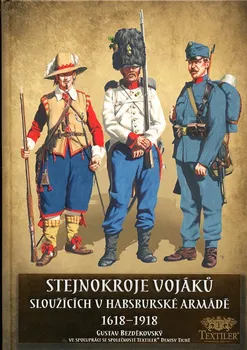Stejnokroje vojáků sloužící v habsburské armádě v letech 1618-1918 - Gustav Bezděkovský (2017, pevná)