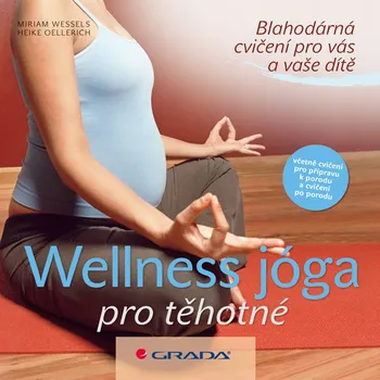 Wellness jóga pro těhotné: Blahodárná cvičení pro vás a vaše dítě - Heike Oellerich a Miriam Wessels Wellness jóga pro těhotné: Blahodárná cvičení pro vás a vaše dítě - Heike Oellerich a Miriam Wessels