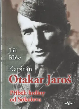 Kapitán Otakar Jaroš: Příběh hrdiny od Sokolova -  Jiří Klůc