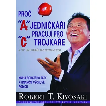 Proč jedničkáři pracují pro trojkaře a dvojkaři pro státní správu - Robert T. Kiyosaki Osobní rozvoj Proč jedničkáři pracují pro trojkaře a dvojkaři pro státní správu - Robert T. Kiyosaki