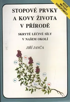 Stopové prvky a kovy života v přírodě: Skryté léčivé síly v našem okolí - Jiří Janča