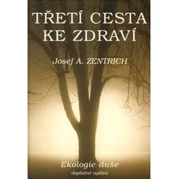 Třetí cesta ke zdraví I.: Ekologie duše - Josef A. Zentrich