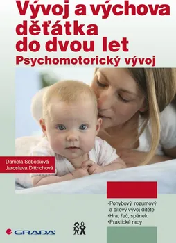 Vývoj a výchova děťátka do dvou let: Psychomotorický vývoj - Daniela Sobotková, Jaroslava Dittrichová
