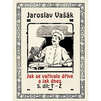 Kniha Jak se vařívalo dříve a jak dnes, 5. díl, T-Ž - Jaroslav Vašák (E-Kniha)