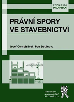 Právní spory ve stavebnictví - Josef Černohlávek, Petr Doubrava