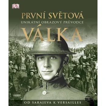 Encyklopedie Recenze První světová válka: Unikátní obrazový průvodce od Sarajeva k Versailles - R. G. Grant