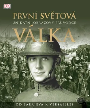 Encyklopedie První světová válka: Unikátní obrazový průvodce od Sarajeva k Versailles - R. G. Grant