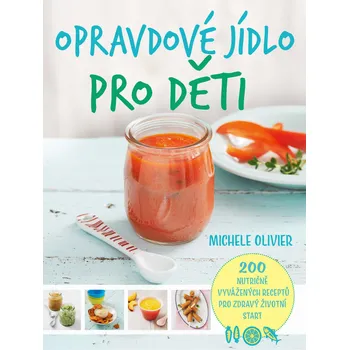 Opravdové jídlo pro děti: 200 nutričně vyvážených receptů pro zdravý životní start - Michele Olivier